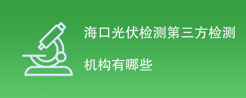 海口光伏检测第三方检测机构有哪些