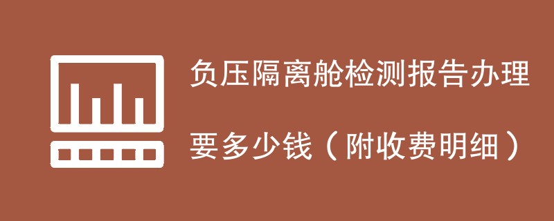 负压隔离舱检测报告办理要多少钱（附收费明细）