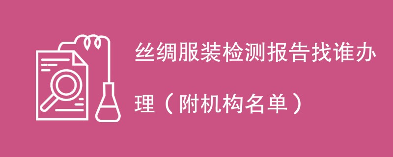 丝绸服装检测报告找谁办理（附机构名单）