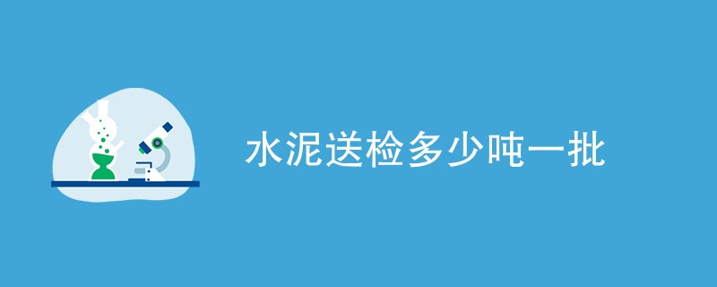 水泥送检多少吨一批