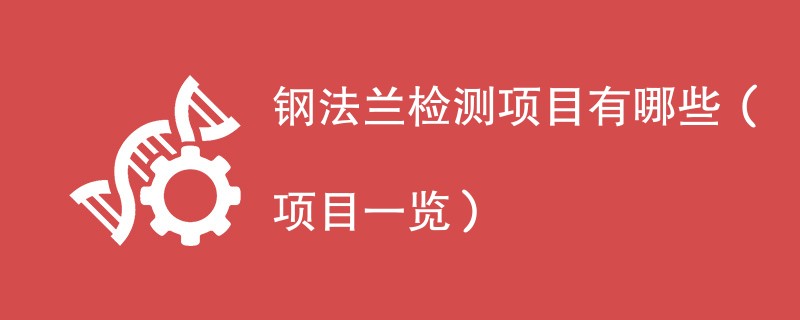 钢法兰检测项目有哪些（项目一览）