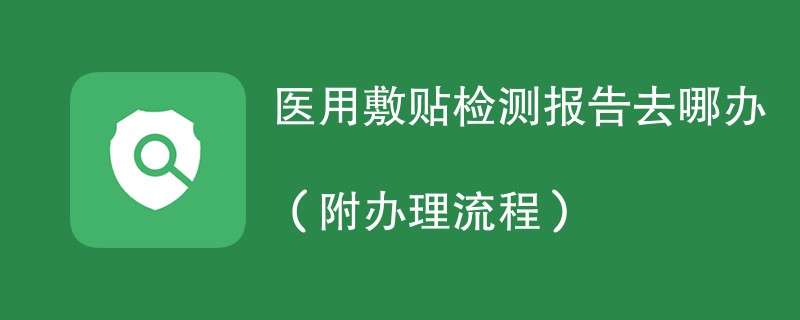 医用敷贴检测报告去哪办（附办理流程）