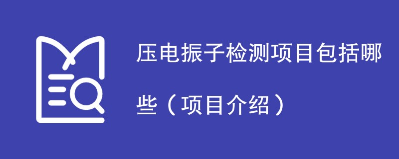 压电振子检测项目包括哪些（项目介绍）