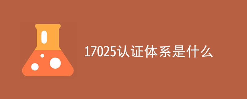 17025认证体系是什么