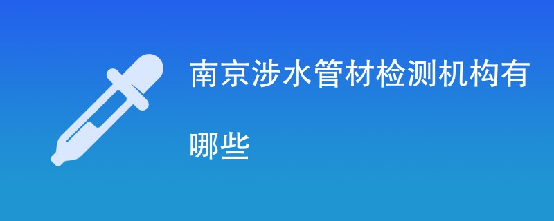 南京涉水管材检测机构有哪些