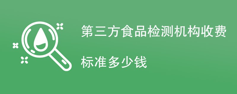 第三方食品检测机构收费标准多少钱