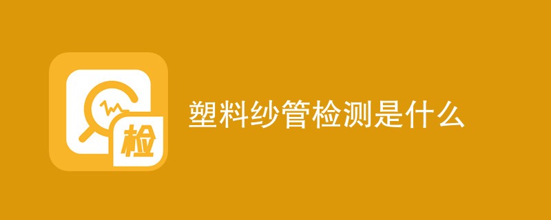 塑料纱管检测是什么