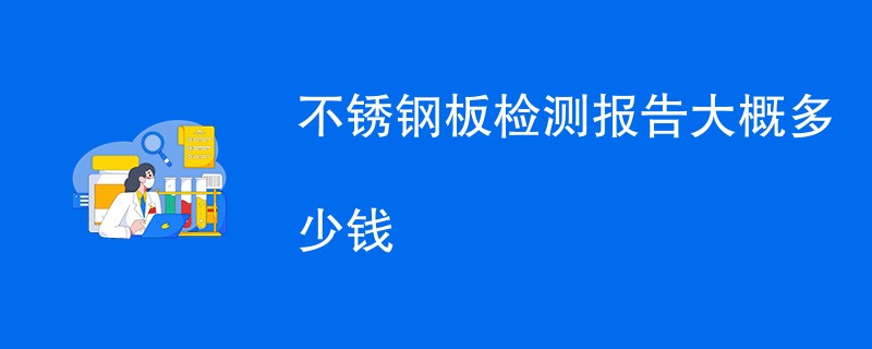 不锈钢板检测报告大概多少钱