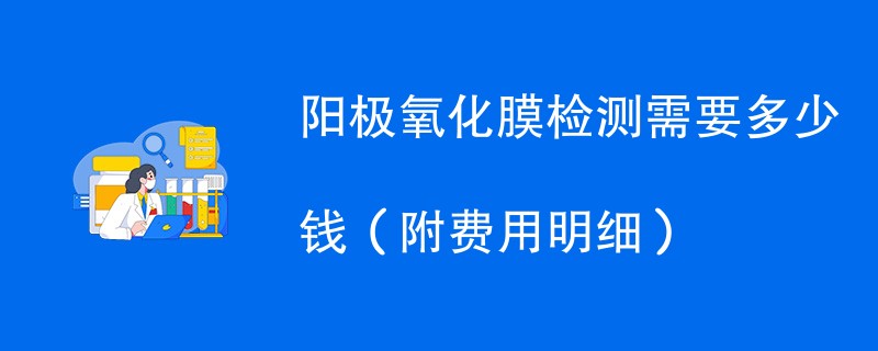 阳极氧化膜检测需要多少钱（附费用明细）