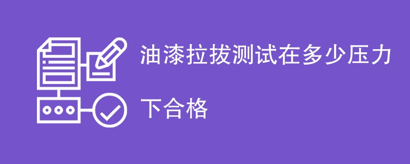 油漆拉拔测试在多少压力下合格