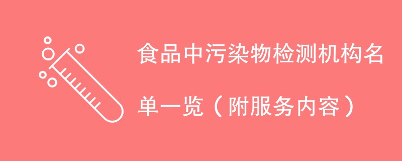 食品中污染物检测机构名单一览（附服务内容）