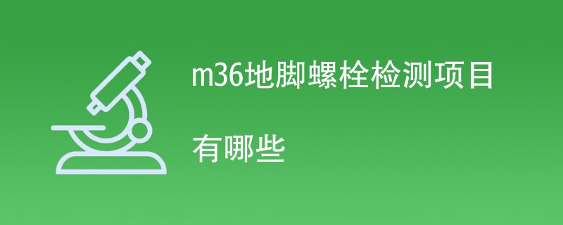 m36地脚螺栓检测项目有哪些