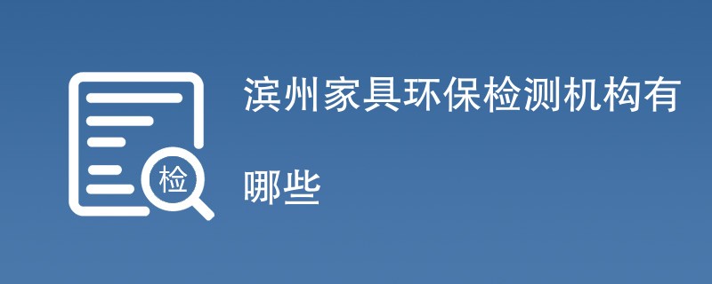 滨州家具环保检测机构有哪些