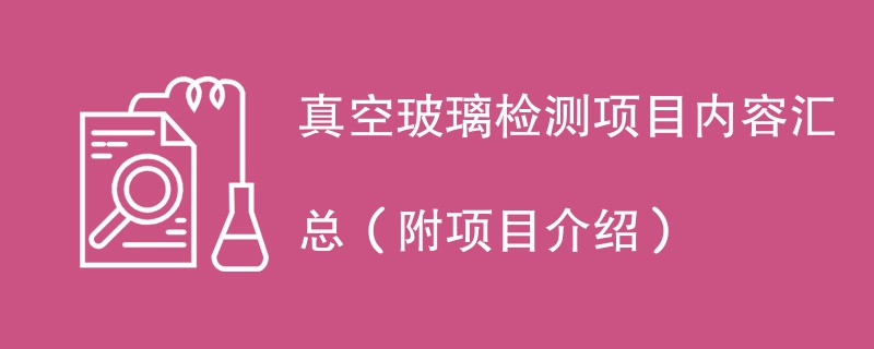 真空玻璃检测项目内容汇总（附项目介绍）