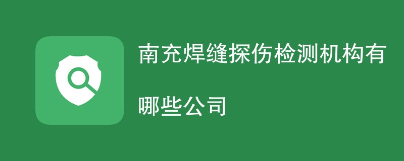 南充焊缝探伤检测机构有哪些公司