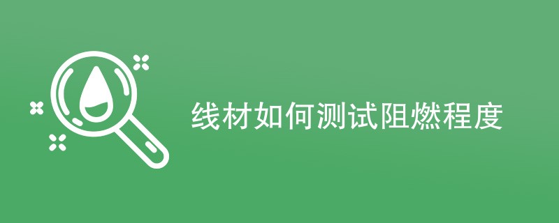 线材如何测试阻燃程度