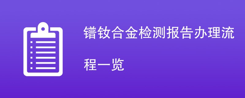 镨钕合金检测报告办理流程一览