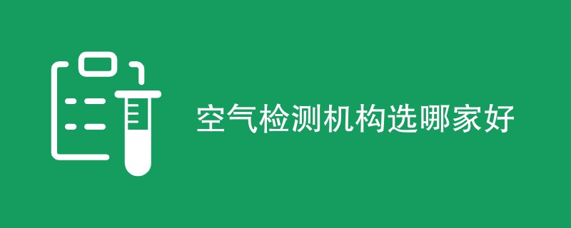 空气检测机构选哪家好