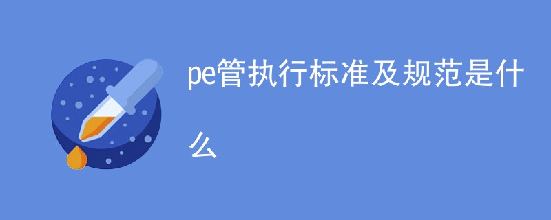 pe管执行标准及规范是什么