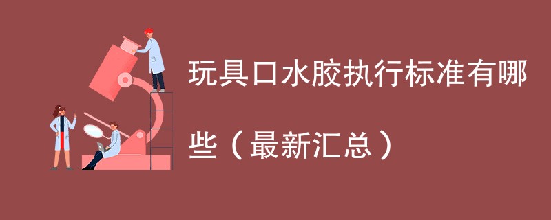 玩具口水胶执行标准有哪些（最新汇总）