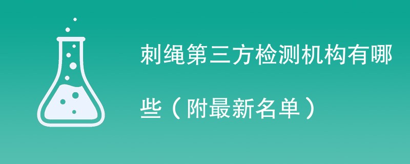 刺绳第三方检测机构有哪些（附最新名单）