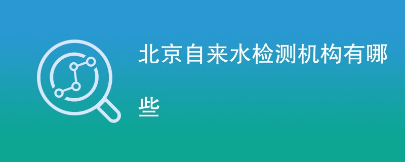 北京自来水检测机构有哪些