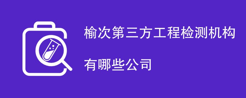 榆次第三方工程检测机构有哪些公司