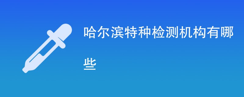 哈尔滨特种检测机构有哪些