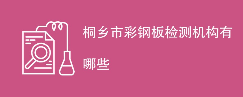 桐乡市彩钢板检测机构有哪些