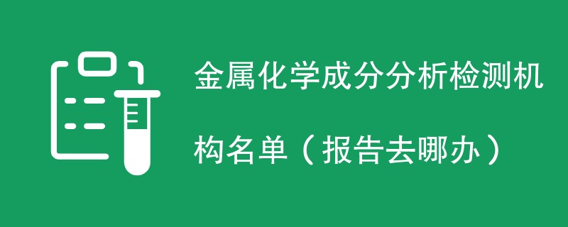 金属化学成分分析检测机构名单（报告去哪办）