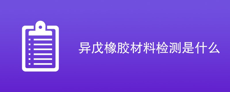 异戊橡胶材料检测是什么