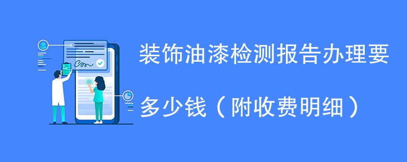 装饰油漆检测报告办理要多少钱（附收费明细）