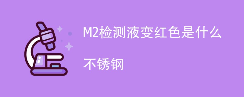 M2检测液变红色是什么不锈钢