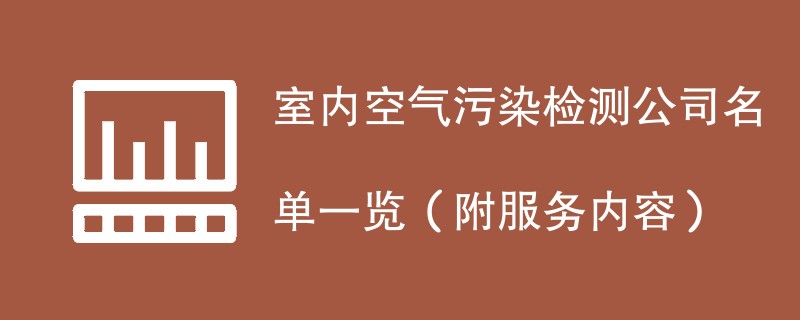 室内空气污染检测公司名单一览（附服务内容）