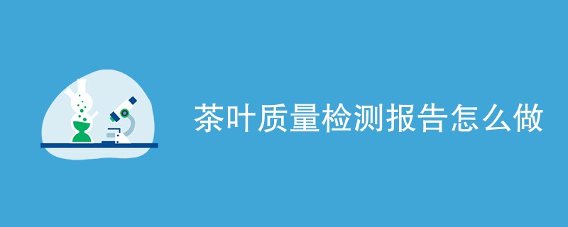 茶叶质量检测报告怎么做