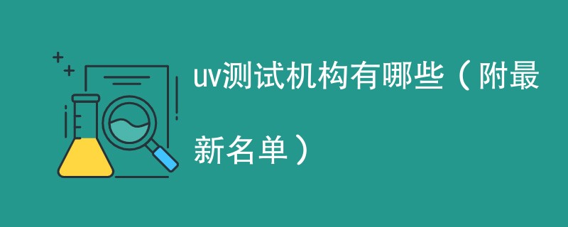 uv测试机构有哪些（附最新名单）