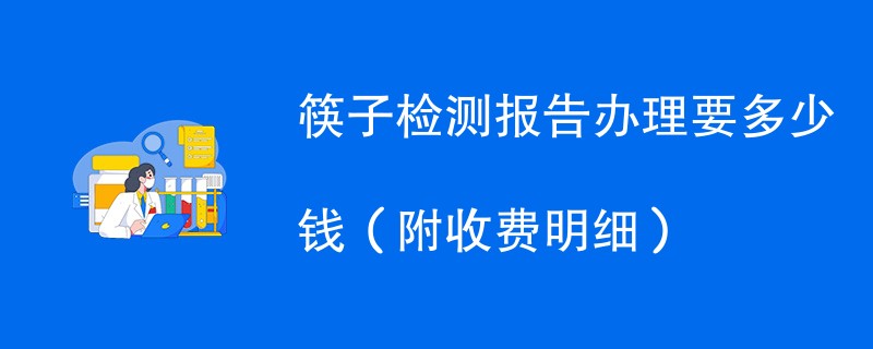 筷子检测报告办理要多少钱（附收费明细）