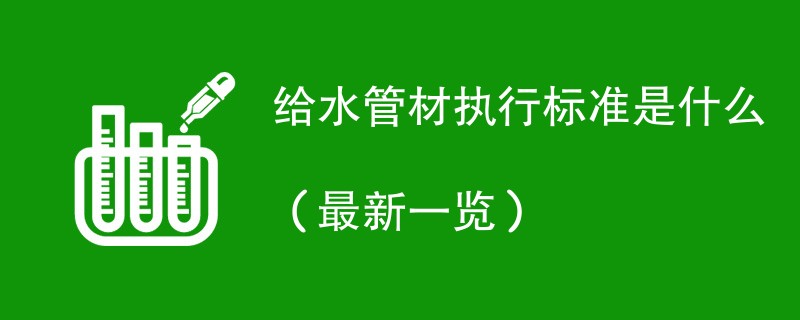 给水管材执行标准是什么（最新一览）