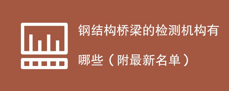 钢结构桥梁的检测机构有哪些（附最新名单）