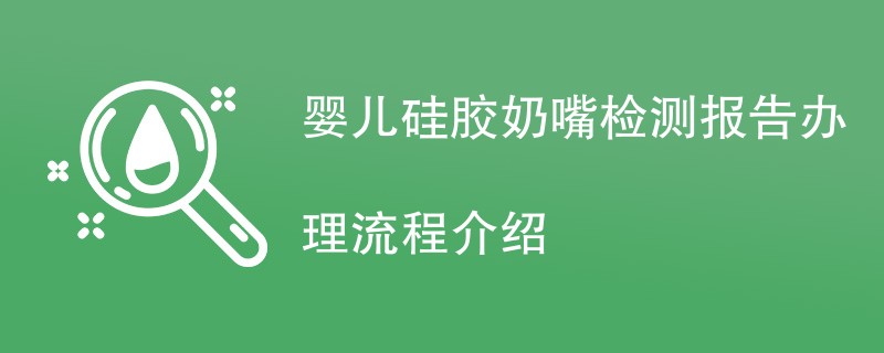 婴儿硅胶奶嘴检测报告办理流程介绍