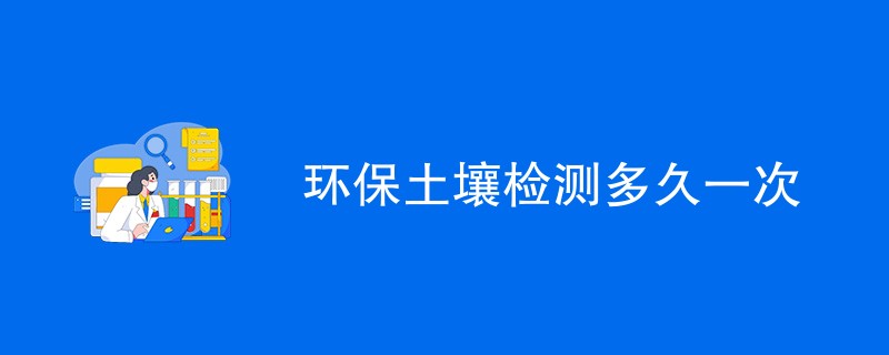 环保土壤检测多久一次