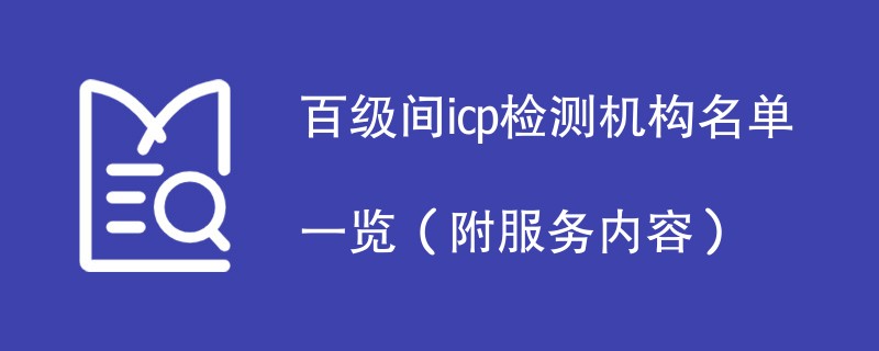 百级间icp检测机构名单一览（附服务内容）