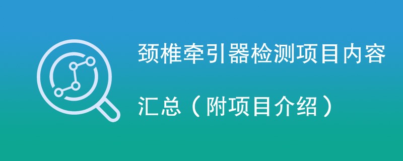 颈椎牵引器检测项目内容汇总（附项目介绍）