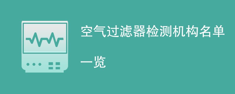 空气过滤器检测机构名单一览