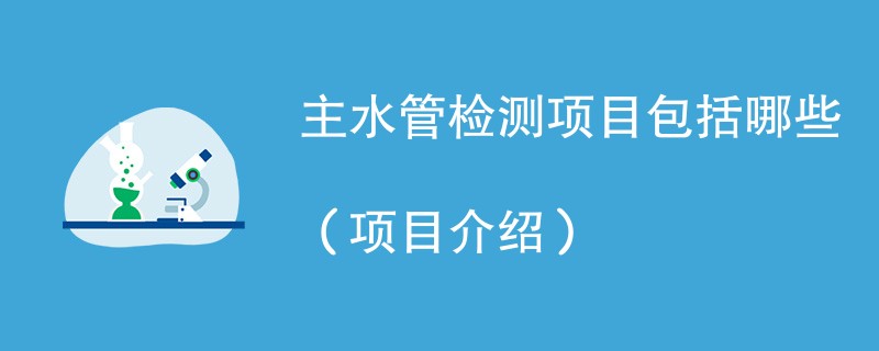 主水管检测项目包括哪些（项目介绍）