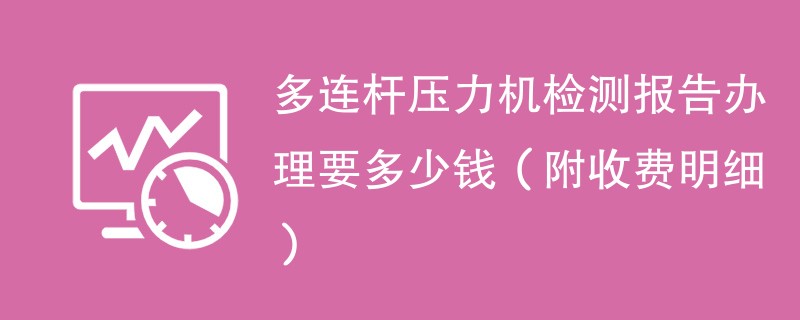 多连杆压力机检测报告办理要多少钱（附收费明细）