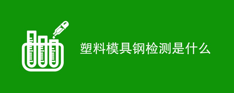 塑料模具钢检测是什么