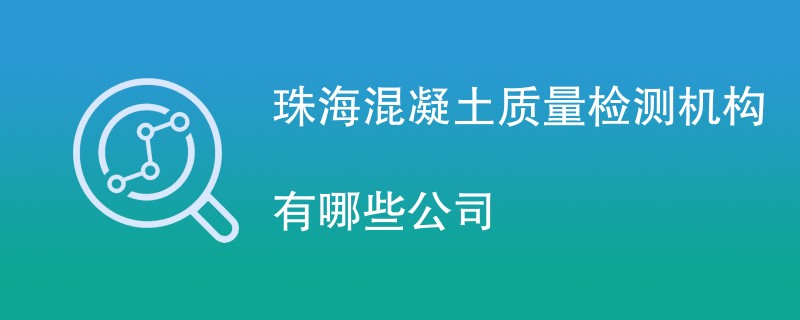 珠海混凝土质量检测机构有哪些公司