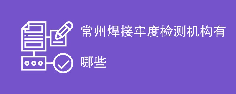 常州焊接牢度检测机构有哪些