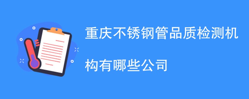 重庆不锈钢管品质检测机构有哪些公司